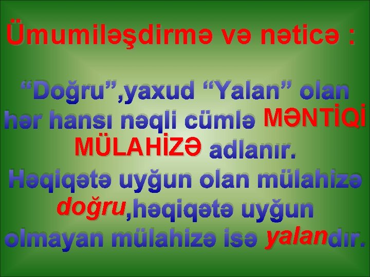 Ümumiləşdirmə və nəticə : “Doğru”, yaxud “Yalan” olan hər hansı nəqli cümlə MƏNTİQİ MÜLAHİZƏ