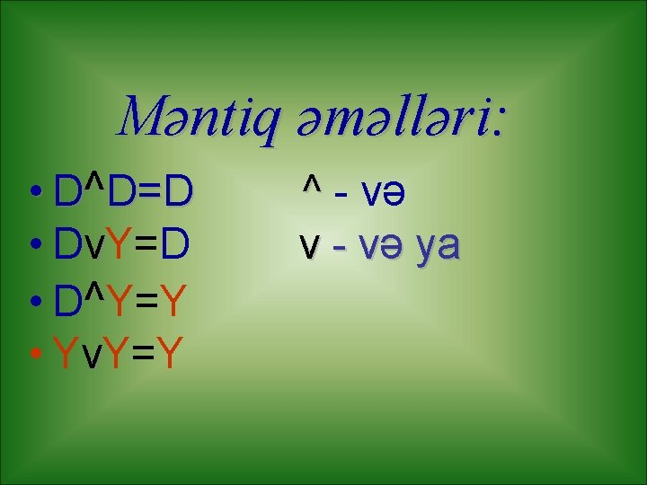 Məntiq əməlləri: • D^D=D • DνY=D • D^Y=Y • YνY=Y ^ - və ν