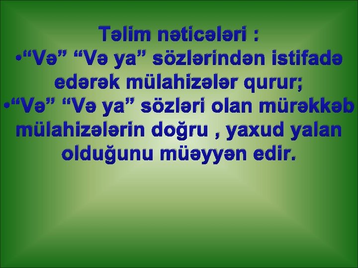 Təlim nəticələri : • “Və” “Və ya” sözlərindən istifadə edərək mülahizələr qurur; • “Və”