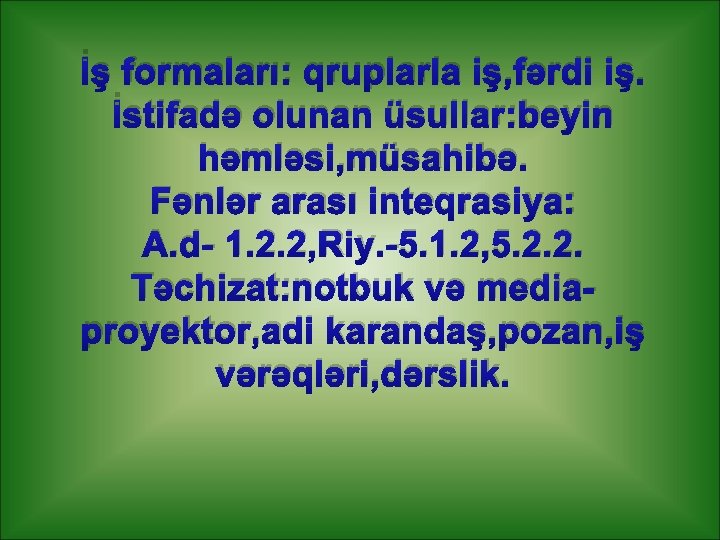 İş formaları: qruplarla iş, fərdi iş. İstifadə olunan üsullar: beyin həmləsi, müsahibə. Fənlər arası