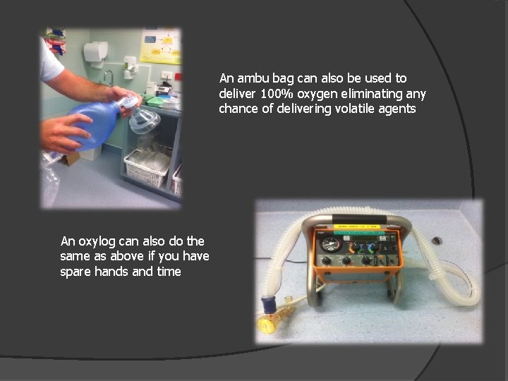 An ambu bag can also be used to deliver 100% oxygen eliminating any chance
