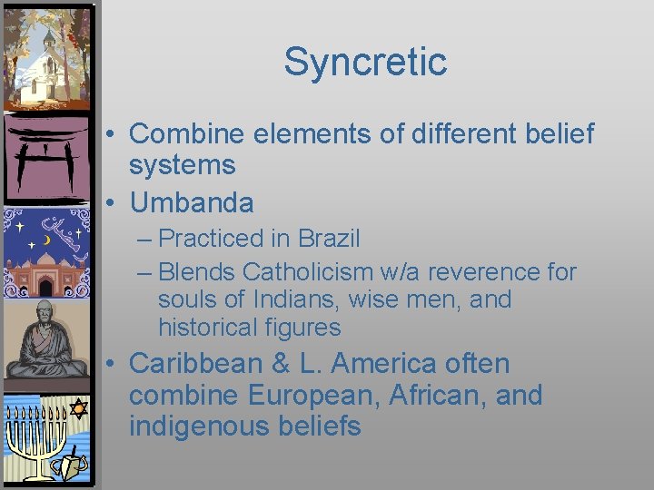 Syncretic • Combine elements of different belief systems • Umbanda – Practiced in Brazil