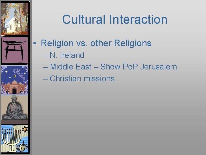 Cultural Interaction • Religion vs. other Religions – N. Ireland – Middle East –