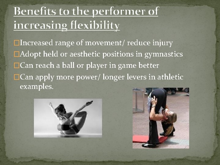 Benefits to the performer of increasing flexibility �Increased range of movement/ reduce injury �Adopt