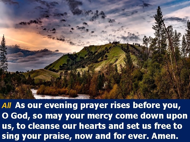 All As our evening prayer rises before you, O God, so may your mercy