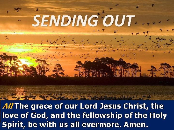 SENDING OUT All The grace of our Lord Jesus Christ, the love of God,