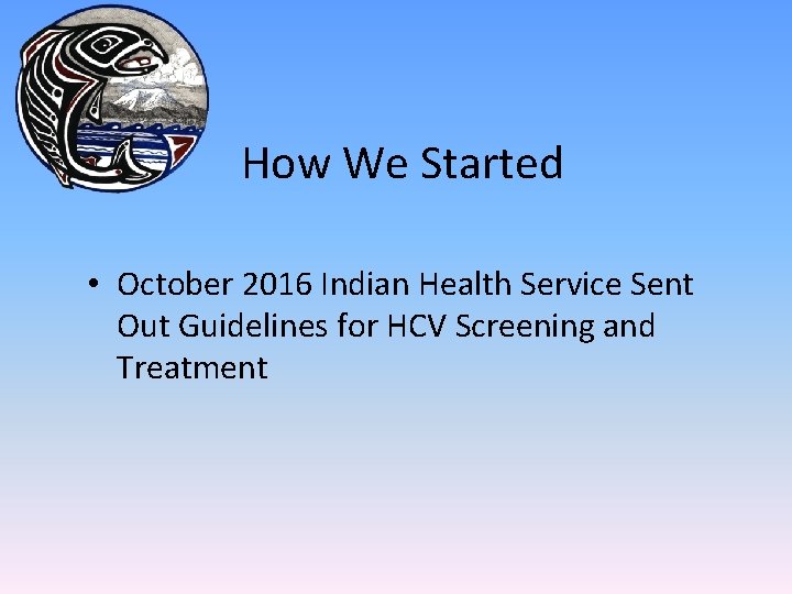 How We Started • October 2016 Indian Health Service Sent Out Guidelines for HCV