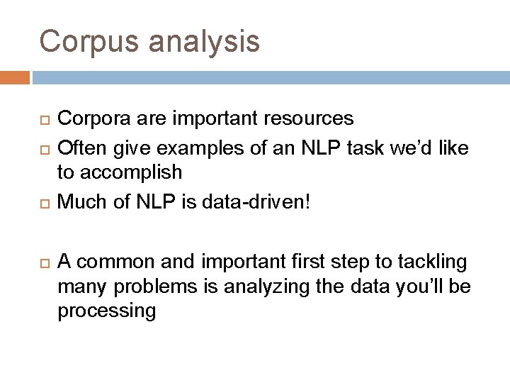 Corpus analysis Corpora are important resources Often give examples of an NLP task we’d