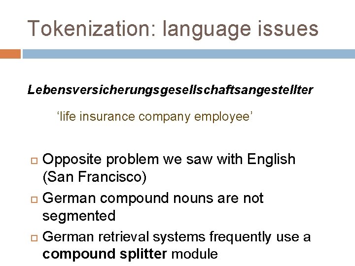 Tokenization: language issues Lebensversicherungsgesellschaftsangestellter ‘life insurance company employee’ Opposite problem we saw with English