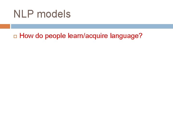 NLP models How do people learn/acquire language? 