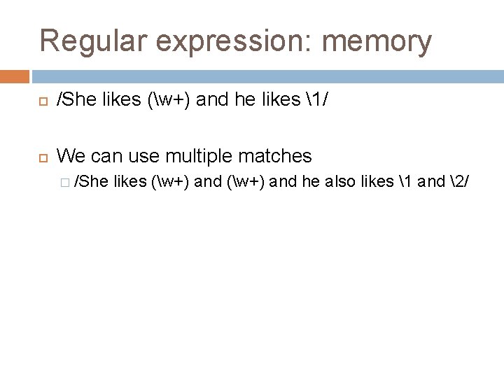 Regular expression: memory /She likes (w+) and he likes 1/ We can use multiple