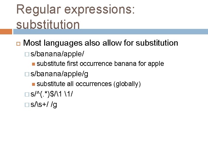 Regular expressions: substitution Most languages also allow for substitution � s/banana/apple/ substitute first occurrence