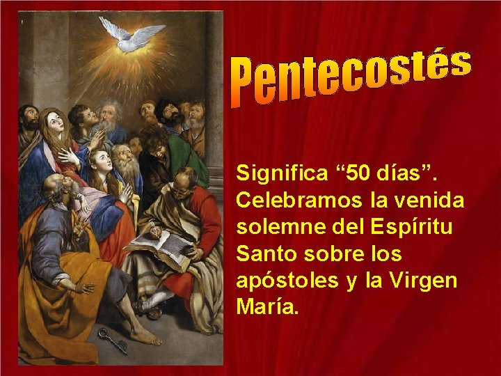 Significa “ 50 días”. Celebramos la venida solemne del Espíritu Santo sobre los apóstoles