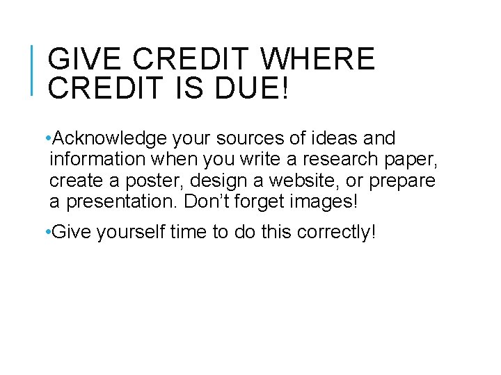 GIVE CREDIT WHERE CREDIT IS DUE! • Acknowledge your sources of ideas and information