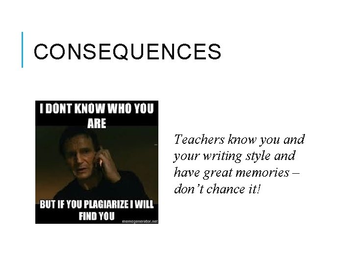 CONSEQUENCES - Teachers know you and your writing style and have great memories –
