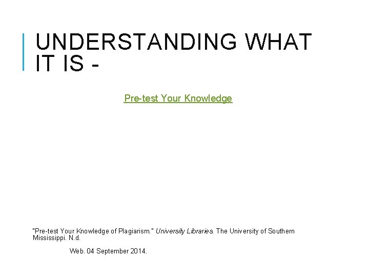 UNDERSTANDING WHAT IT IS Pre-test Your Knowledge “Pre-test Your Knowledge of Plagiarism. ” University