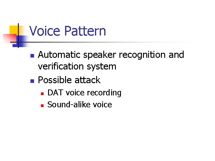 Voice Pattern n n Automatic speaker recognition and verification system Possible attack n n