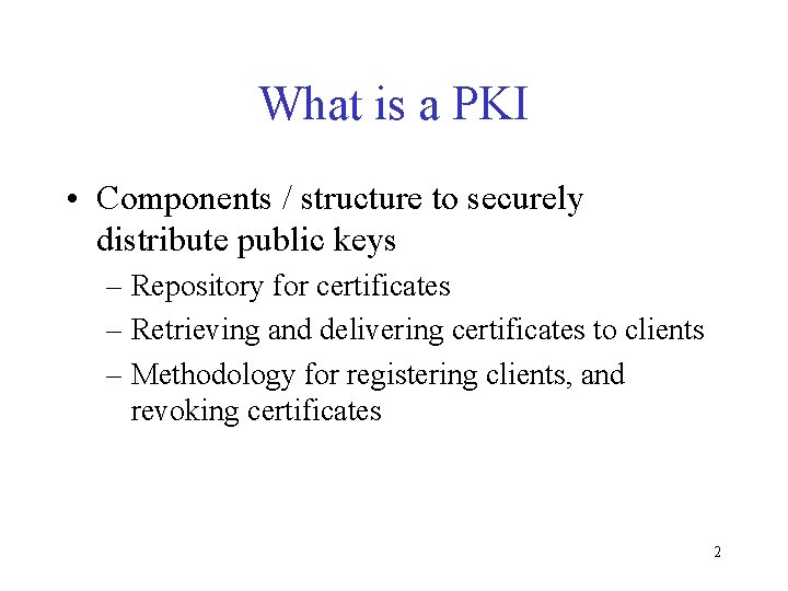 What is a PKI • Components / structure to securely distribute public keys –