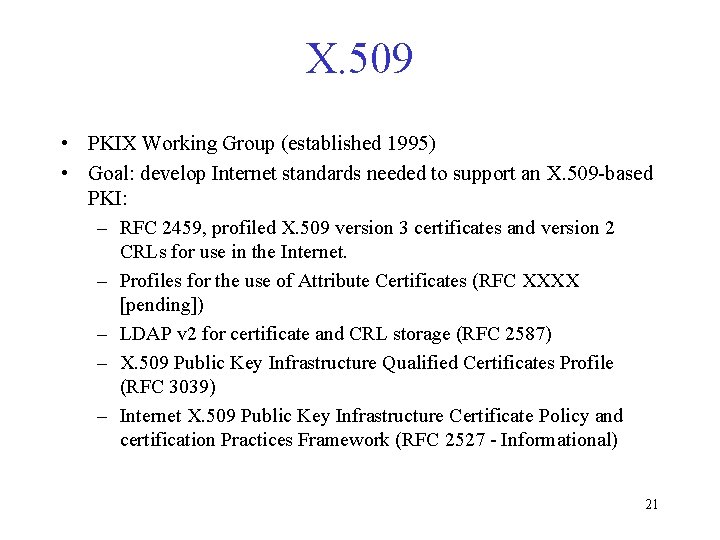 X. 509 • PKIX Working Group (established 1995) • Goal: develop Internet standards needed