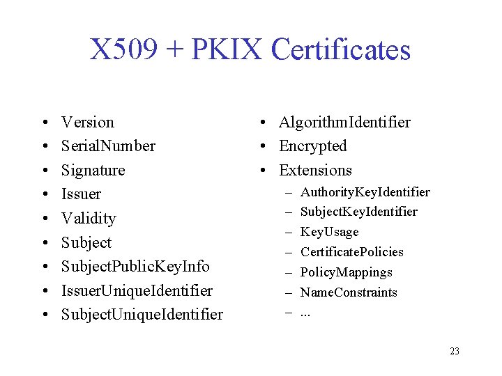 X 509 + PKIX Certificates • • • Version Serial. Number Signature Issuer Validity