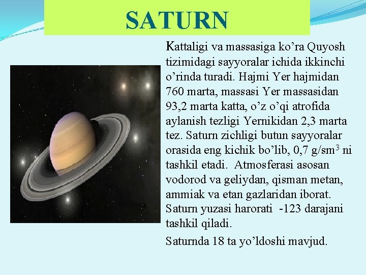 SATURN Kattaligi va massasiga ko’ra Quyosh tizimidagi sayyoralar ichida ikkinchi o’rinda turadi. Hajmi Yer