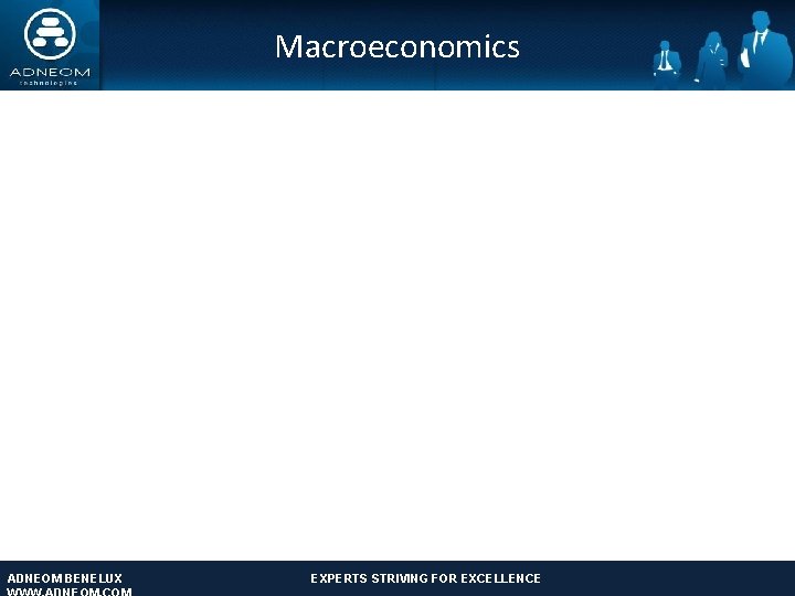 Macroeconomics ADNEOM BENELUX EXPERTS STRIVING FOR EXCELLENCE ADNEOM TECHNOLOGIES: EXPERTS STRIVING FOR EXCELLENCE www.