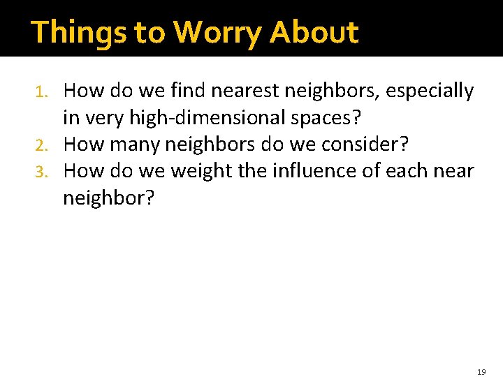 Things to Worry About How do we find nearest neighbors, especially in very high-dimensional Things to Worry About How do we find nearest neighbors, especially in very high-dimensional