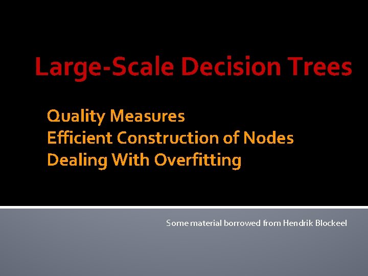 Large-Scale Decision Trees Quality Measures Efficient Construction of Nodes Dealing With Overfitting Some material Large-Scale Decision Trees Quality Measures Efficient Construction of Nodes Dealing With Overfitting Some material