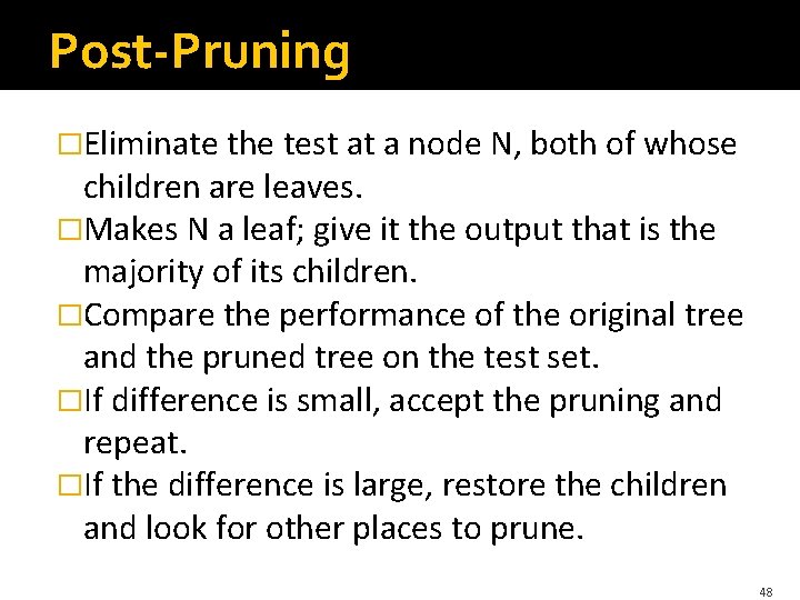 Post-Pruning �Eliminate the test at a node N, both of whose children are leaves. Post-Pruning �Eliminate the test at a node N, both of whose children are leaves.