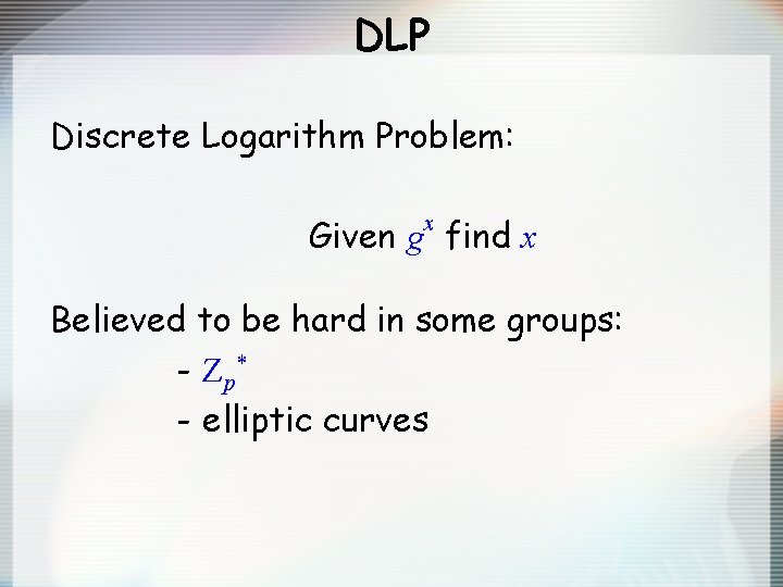 DLP Discrete Logarithm Problem: Given g find x x Believed to be hard in