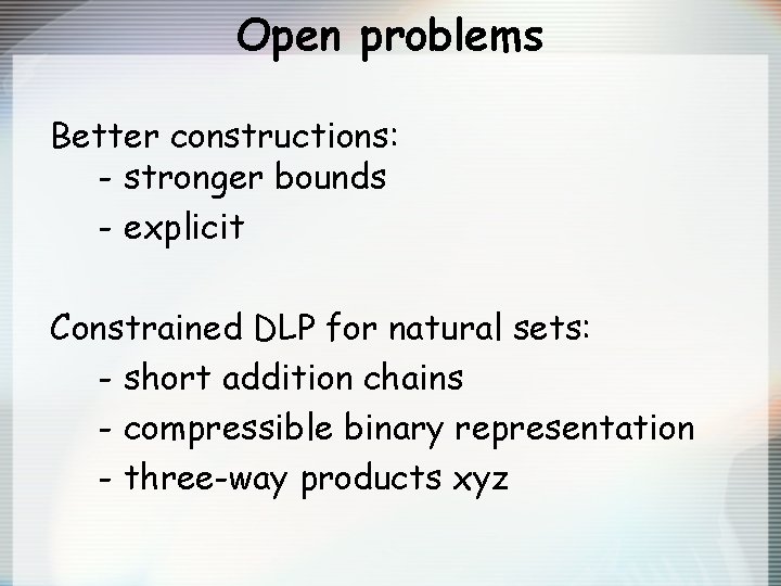 Open problems Better constructions: - stronger bounds - explicit Constrained DLP for natural sets: