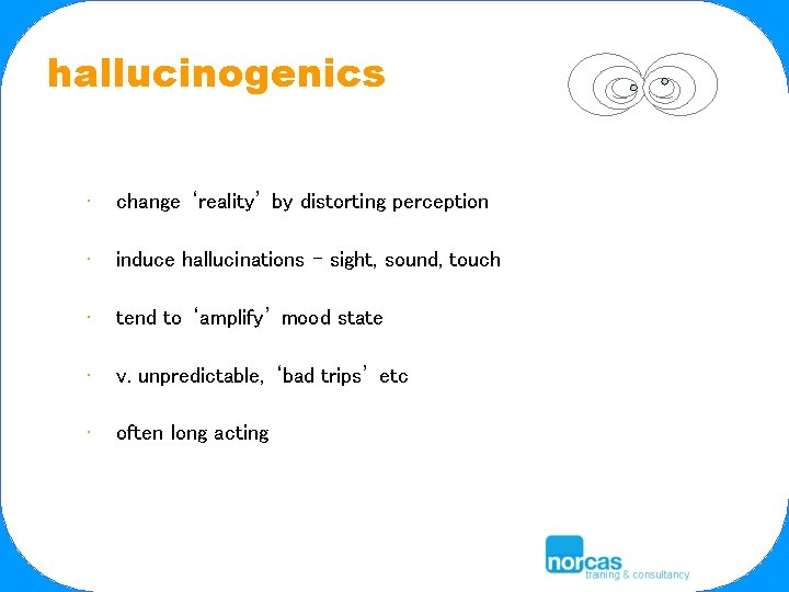 hallucinogenics • change ‘reality’ by distorting perception • induce hallucinations – sight, sound, touch