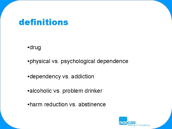 definitions • drug • physical vs. psychological dependence • dependency vs. addiction • alcoholic