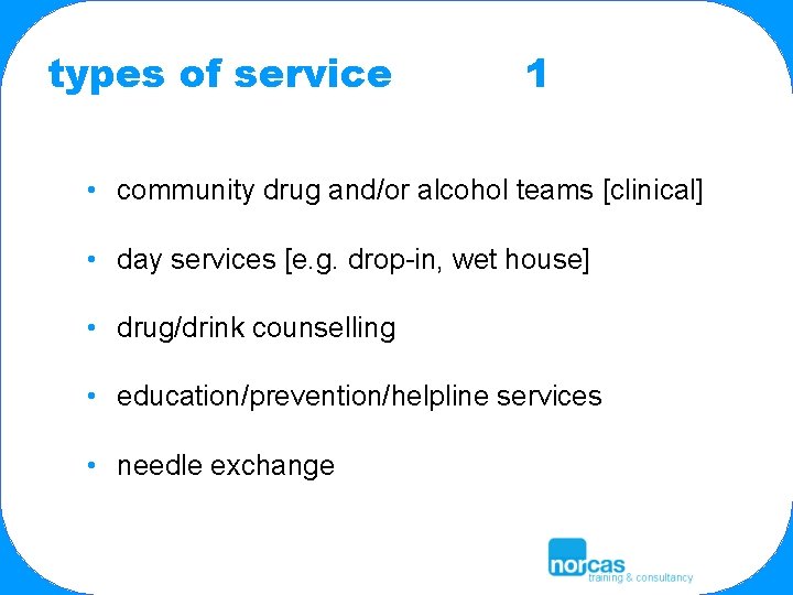 types of service 1 • community drug and/or alcohol teams [clinical] • day services