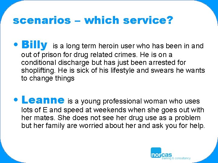 scenarios – which service? • Billy is a long term heroin user who has