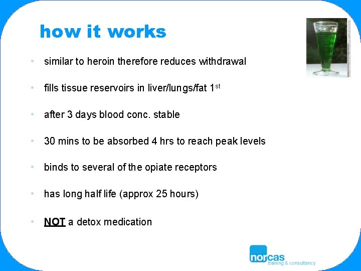 how it works • similar to heroin therefore reduces withdrawal • fills tissue reservoirs