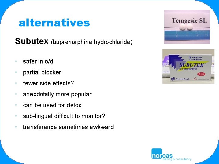 alternatives Subutex (buprenorphine hydrochloride) • safer in o/d • partial blocker • fewer side