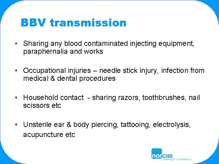 BBV transmission • Sharing any blood contaminated injecting equipment, paraphernalia and works • Occupational