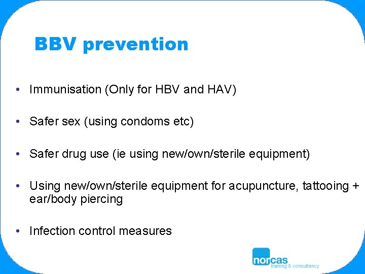 BBV prevention • Immunisation (Only for HBV and HAV) • Safer sex (using condoms