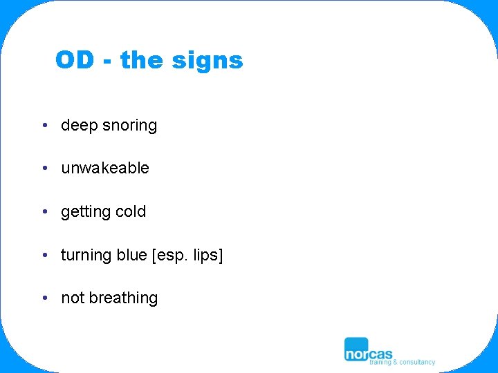 OD - the signs • deep snoring • unwakeable • getting cold • turning