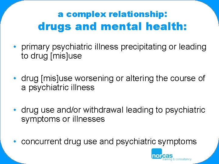 a complex relationship: drugs and mental health: • primary psychiatric illness precipitating or leading