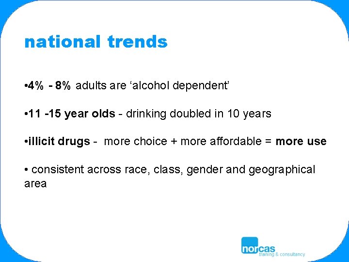 national trends • 4% - 8% adults are ‘alcohol dependent’ • 11 -15 year