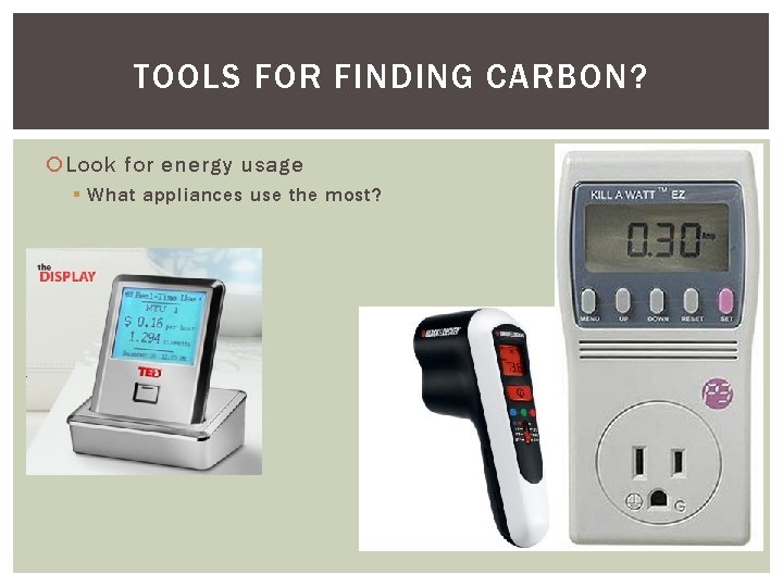 TOOLS FOR FINDING CARBON? Look for energy usage § What appliances use the most?
