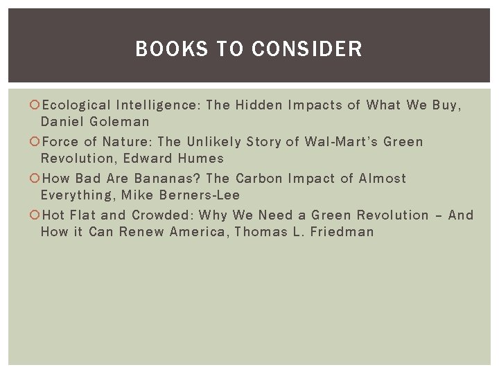 BOOKS TO CONSIDER Ecological Intelligence: The Hidden Impacts of What We Buy, Daniel Goleman