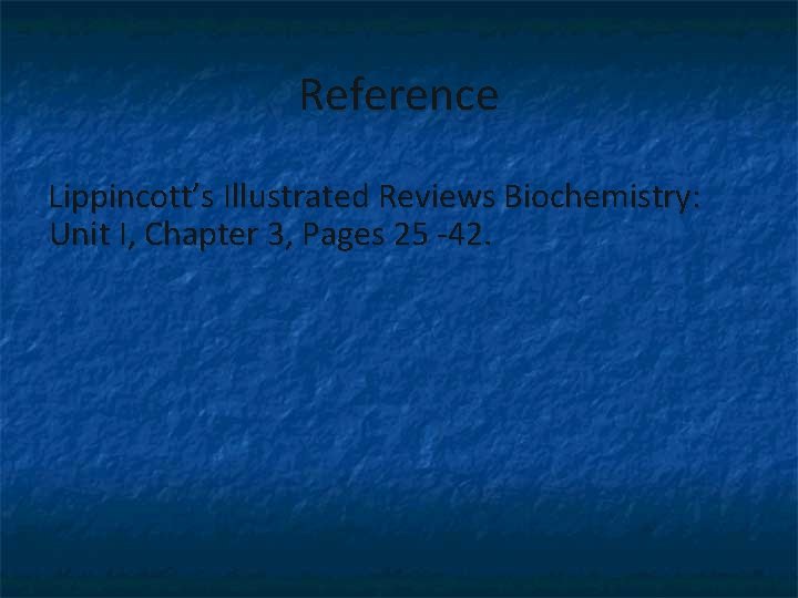 Reference Lippincott’s Illustrated Reviews Biochemistry: Unit I, Chapter 3, Pages 25 -42. 