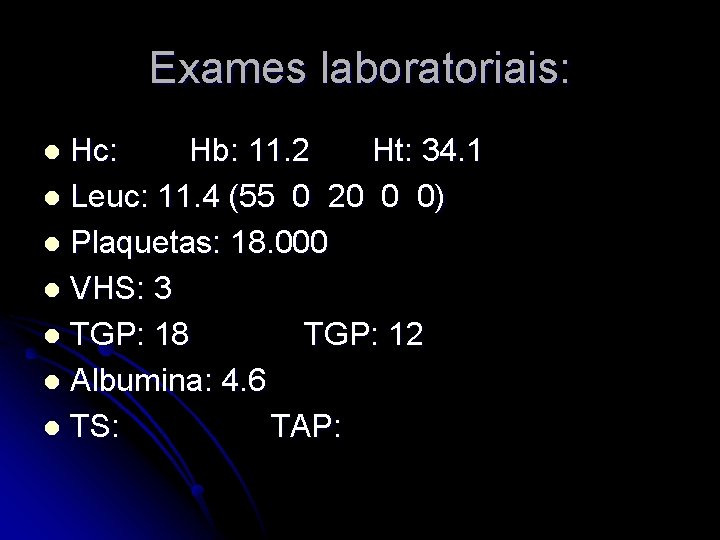 Exames laboratoriais: Hc: Hb: 11. 2 Ht: 34. 1 l Leuc: 11. 4 (55