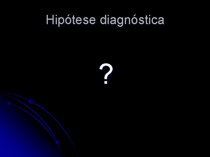 Hipótese diagnóstica ? 