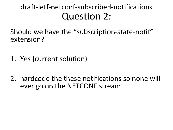 draft-ietf-netconf-subscribed-notifications Question 2: Should we have the “subscription-state-notif” extension? 1. Yes (current solution) 2.