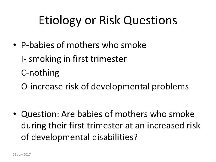 Etiology or Risk Questions • P-babies of mothers who smoke I- smoking in first