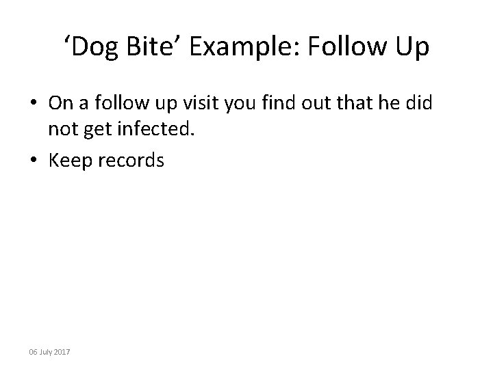 ‘Dog Bite’ Example: Follow Up • On a follow up visit you find out